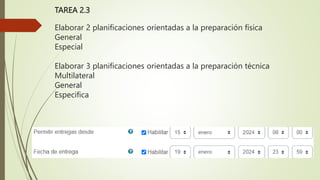 TAREA 2.3
Elaborar 2 planificaciones orientadas a la preparación física
General
Especial
Elaborar 3 planificaciones orientadas a la preparación técnica
Multilateral
General
Especifica
 