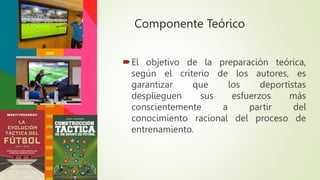 Componente Teórico
El objetivo de la preparación teórica,
según el criterio de los autores, es
garantizar que los deportistas
desplieguen sus esfuerzos más
conscientemente a partir del
conocimiento racional del proceso de
entrenamiento.
 