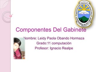 Componentes Del Gabinete  Nombre: Leidy Paola Obando Hormaza Grado:11 computación  Profesor: Ignacio Realpe  