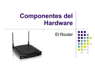 Componentes del Hardware El Router 