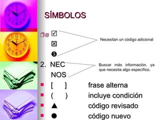SÍMBOLOS     2.  NEC NOS [  ]  frase alterna (  ) incluye condición  código revisado  código nuevo Necesitan un código adicional Buscar más información, ya que necesita algo específico. 