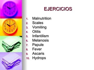 EJERCICIOS Malnutrition Scales Vomiting Otitis Infantilism Melanosis Papule Fever Ascaris Hydrops 