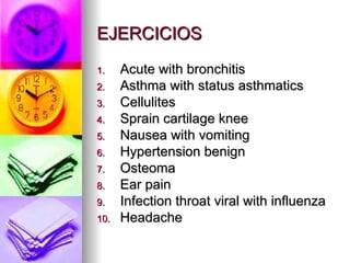 EJERCICIOS Acute with bronchitis Asthma with status asthmatics Cellulites  Sprain cartilage knee Nausea with vomiting Hypertension benign Osteoma Ear pain Infection throat viral with influenza Headache  