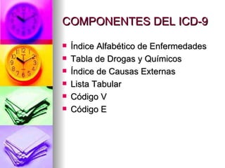 COMPONENTES DEL ICD-9 Índice Alfabético de Enfermedades Tabla de Drogas y Químicos Índice de Causas Externas Lista Tabular Código V Código E 