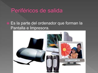 Es la parte del ordenador que forman la
Pantalla e Impresora.
 