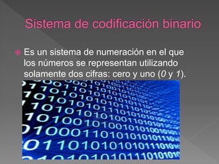 Es un sistema de numeración en el que
los números se representan utilizando
solamente dos cifras: cero y uno (0 y 1).
 