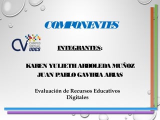 COMPONENTES
INTEGRANTES:
KAREN YULIETHARBOLEDA MUÑOZ
JUAN PABLOGAVIRIA ARIAS
Evaluación de Recursos Educativos
Digitales
 