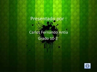 Presentado por :

Carlos Fernando Antia
     Grado 10-3
 