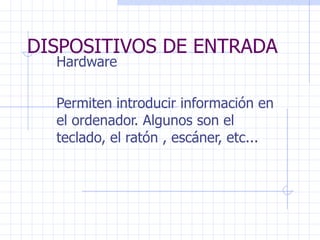 DISPOSITIVOS DE ENTRADA Hardware Permiten introducir información en el ordenador. Algunos son el teclado, el ratón , escáner, etc... 