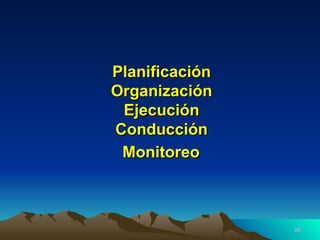 Planificación  Organización  Ejecución  Conducción  Monitoreo   