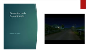 Elementos de la
Comunicación
Veamos un video: