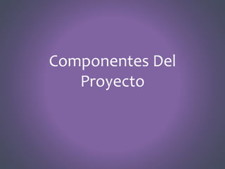Componentes Del
Proyecto
 