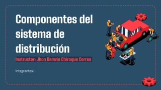 Componentes del
sistema de
distribución
Instructor: Jhon Darwin Chiroque Correa
Integrantes:
 