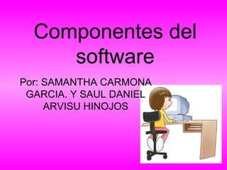 Componentes del software Por: SAMANTHA CARMONA GARCIA. Y SAUL DANIEL ARVISU HINOJOS 