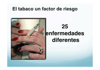 El tabaco un factor de riesgo


                    25
              enfermedades
                diferentes!
 