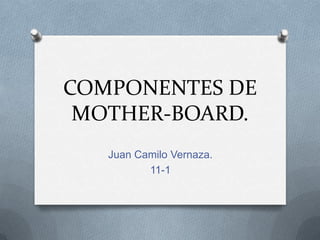 COMPONENTES DE
 MOTHER-BOARD.
   Juan Camilo Vernaza.
          11-1
 