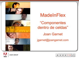 MadeInFlex “ Componentes dentro de celdas” Joan Garnet [email_address] 