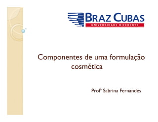 Componentes de uma formulaçãoComponentes de uma formulaçãoComponentes de uma formulaçãoComponentes de uma formulação
cosméticacosmética
Profª Sabrina Fernandes
 