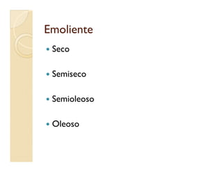 EmolienteEmoliente
 Seco
 Semiseco
 Semioleoso
 Oleoso
 