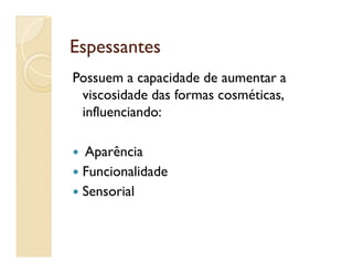 EspessantesEspessantes
Possuem a capacidade de aumentar a
viscosidade das formas cosméticas,
influenciando:
 Aparência
 Funcionalidade
 Sensorial
 