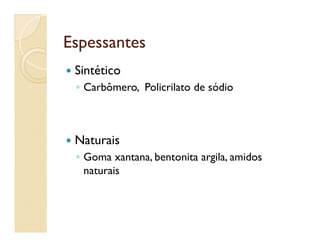 EspessantesEspessantes
 Sintético
◦ Carbômero, Policrilato de sódio
 Naturais
◦ Goma xantana, bentonita argila, amidos
naturais
 