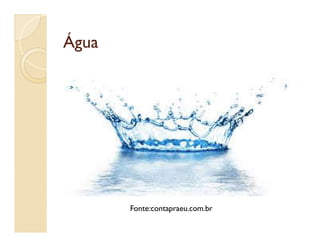 ÁguaÁgua
Fonte:contapraeu.com.br
 