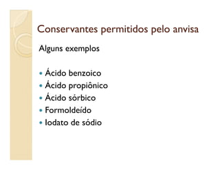Conservantes permitidos peloConservantes permitidos pelo anvisaanvisa
Alguns exemplos
 Ácido benzoico
 Ácido propiônico Ácido propiônico
 Ácido sórbico
 Formoldeído
 Iodato de sódio
 
