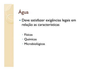 ÁguaÁgua
 Deve satisfazer exigências legais em
relação as características
◦ Físicas◦ Físicas
◦ Químicas
◦ Microbiológicas
 