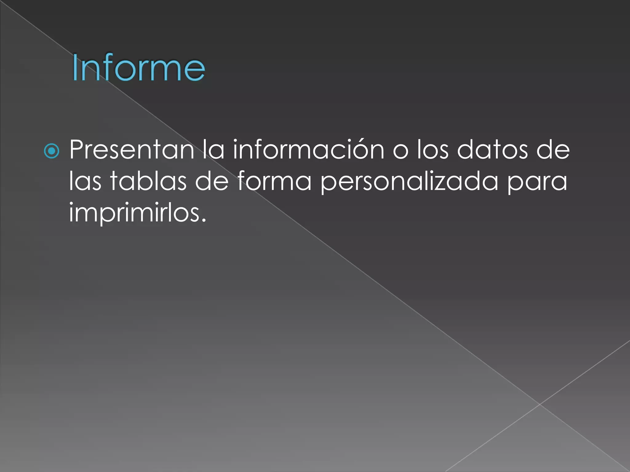    Presentan la información o los datos de
    las tablas de forma personalizada para
    imprimirlos.
 