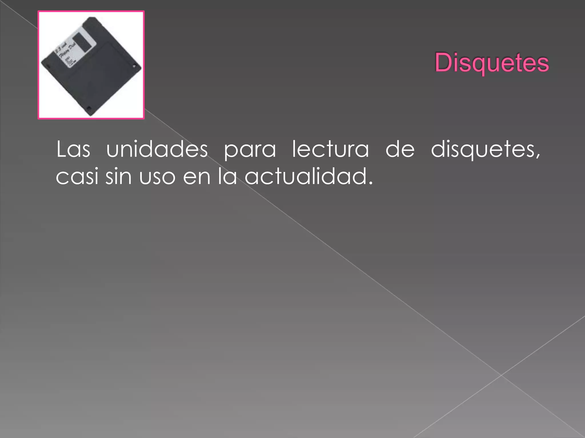 Disquetes    Las unidades para lectura de disquetes, casi sin uso en la actualidad.