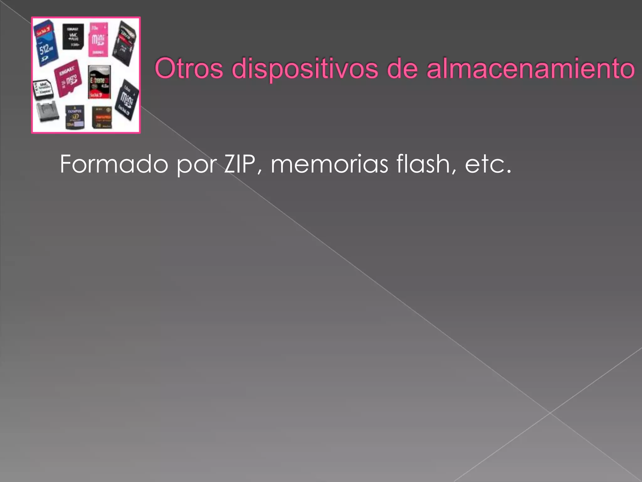 Otros dispositivos de almacenamiento       Formado por ZIP, memorias flash, etc.