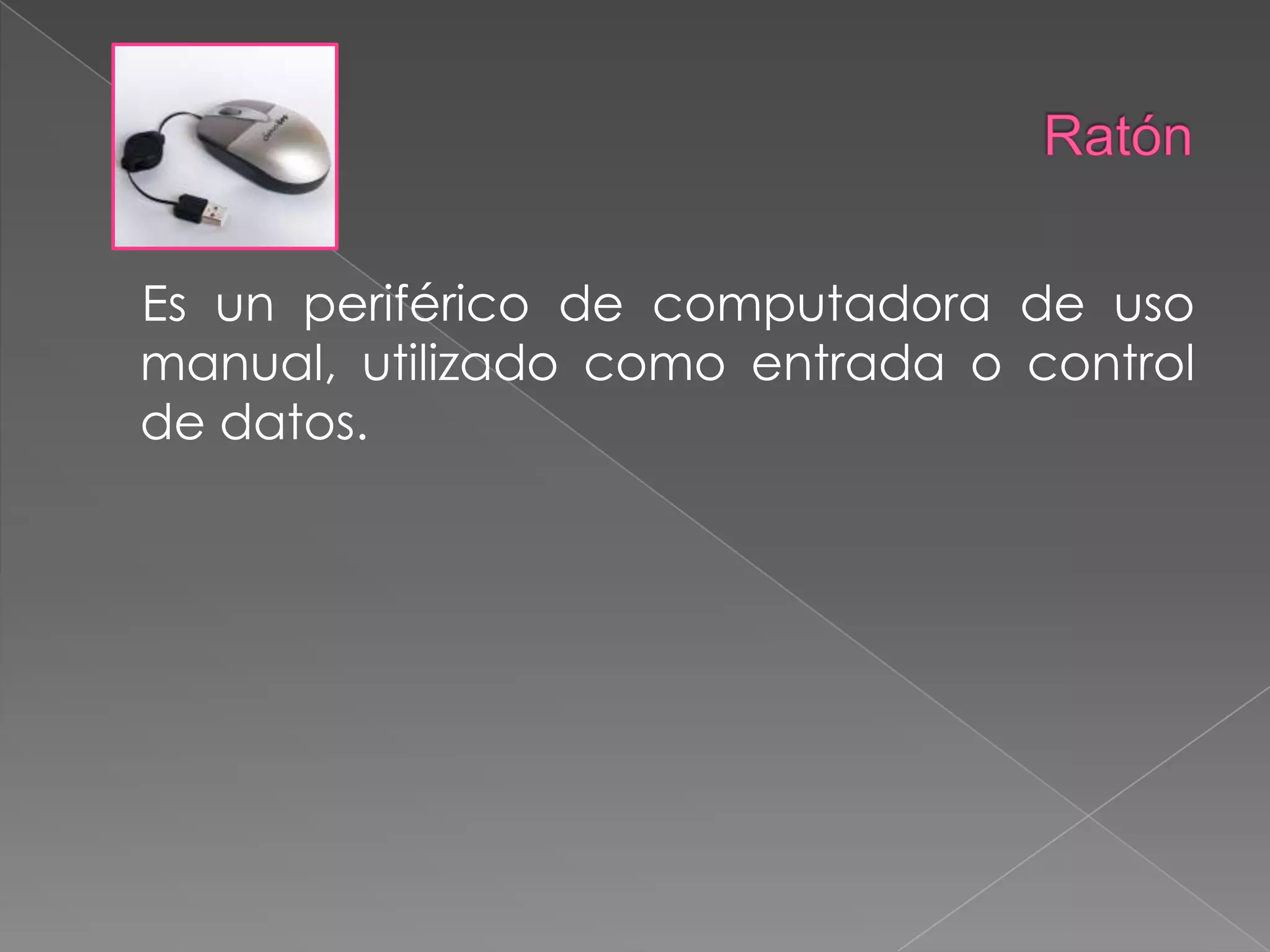 Ratón    Es un periférico de computadora de uso manual, utilizado como entrada o control de datos.