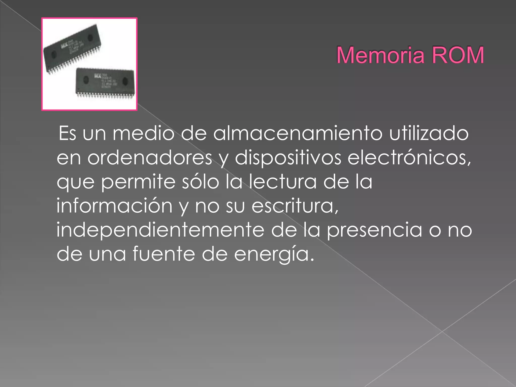 Memoria ROMEs un medio de almacenamiento utilizado en ordenadores y dispositivos electrónicos, que permite sólo la lectura de la información y no su escritura, independientemente de la presencia o no de una fuente de energía.