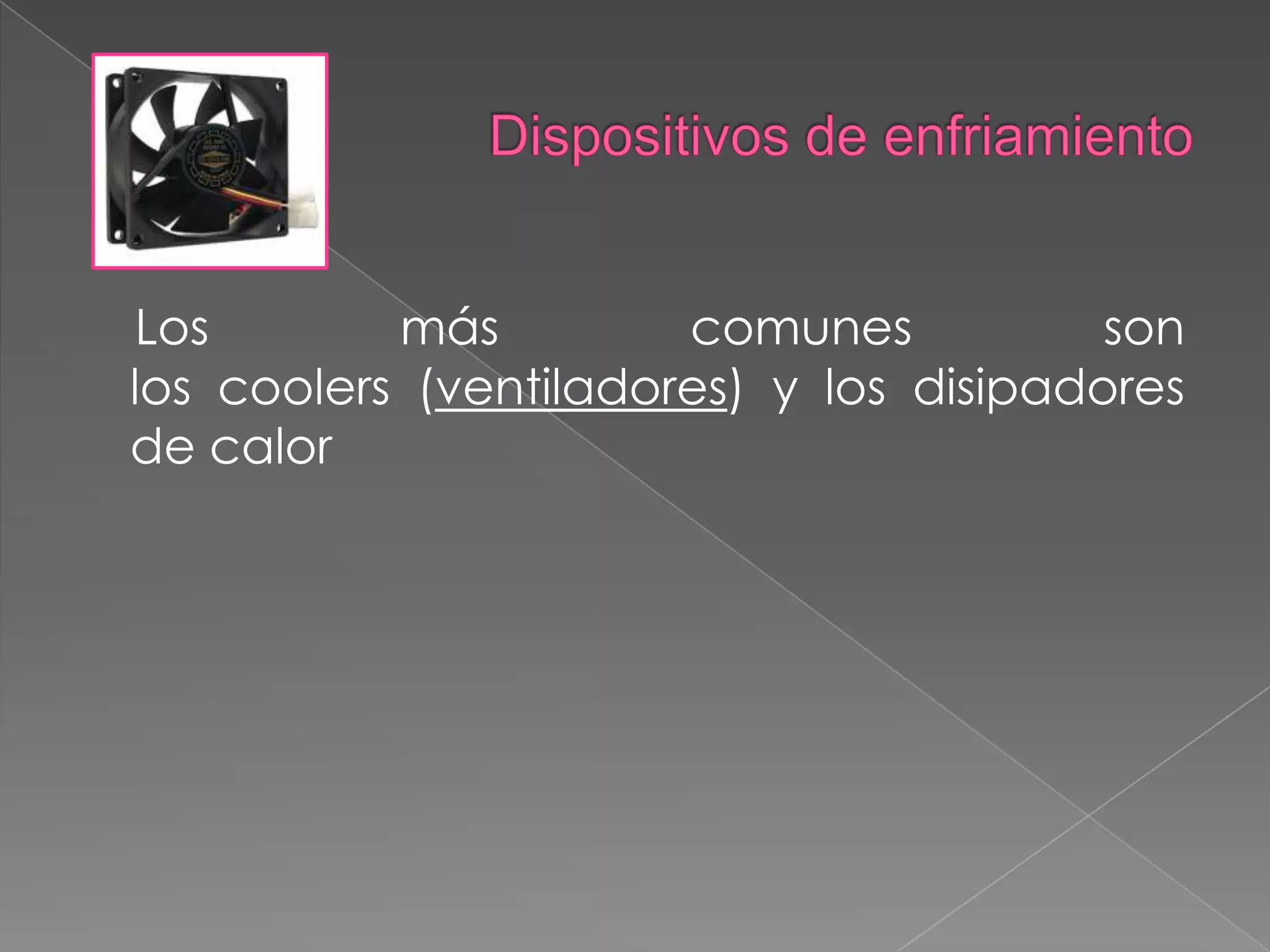 Dispositivos de enfriamientoLos más comunes son los coolers (ventiladores) y los disipadores de calor
