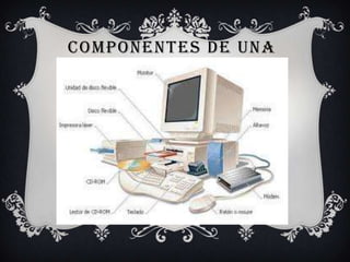 COMPONENTES DE UNA
   COMPUTADORA
 