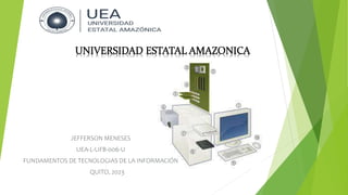 JEFFERSON MENESES
UEA-L-UFB-006-U
FUNDAMENTOS DE TECNOLOGIAS DE LA INFORMACIÓN
QUITO, 2023
 