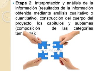  Etapa 2: Interpretación y análisis de la
información (resultados de la información
obtenida mediante análisis cualitativo o
cuantitativo, construcción del cuerpo del
proyecto, los capítulos y subtemas
(composición de las categorías
temáticas):
 