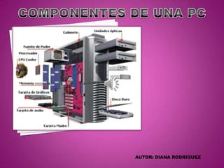 COMPONENTES DE UNA PC AUTOR: DIANA RODRIGUEZ  