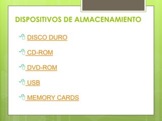 DISPOSITIVOS DE ALMACENAMIENTO

 DISCO DURO

 CD-ROM

 DVD-ROM

 USB

 MEMORY CARDS
 