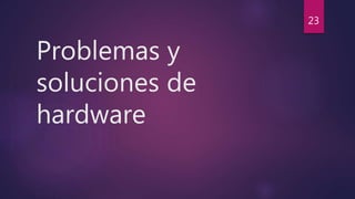 Problemas y
soluciones de
hardware
23
 