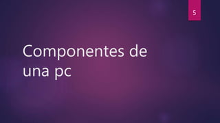 Componentes de
una pc
5
 