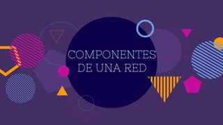COMPONENTES
DE UNA RED
 