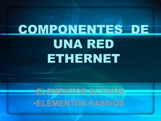 COMPONENTES  DE UNA RED ETHERNET ,[object Object]
