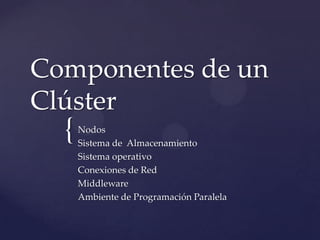 {
Componentes de un
Clúster
Nodos
Sistema de Almacenamiento
Sistema operativo
Conexiones de Red
Middleware
Ambiente de Programación Paralela
 