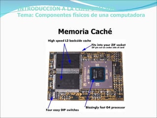 Memoria Caché INTRODUCCIÓN A LA COMPUTACIÓN Tema: Componentes físicos de una computadora 