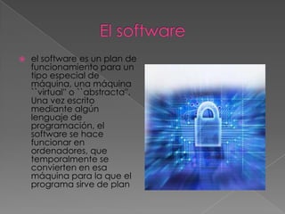    el software es un plan de
    funcionamiento para un
    tipo especial de
    máquina, una máquina
    ``virtual'' o ``abstracta''.
    Una vez escrito
    mediante algún
    lenguaje de
    programación, el
    software se hace
    funcionar en
    ordenadores, que
    temporalmente se
    convierten en esa
    máquina para la que el
    programa sirve de plan
 