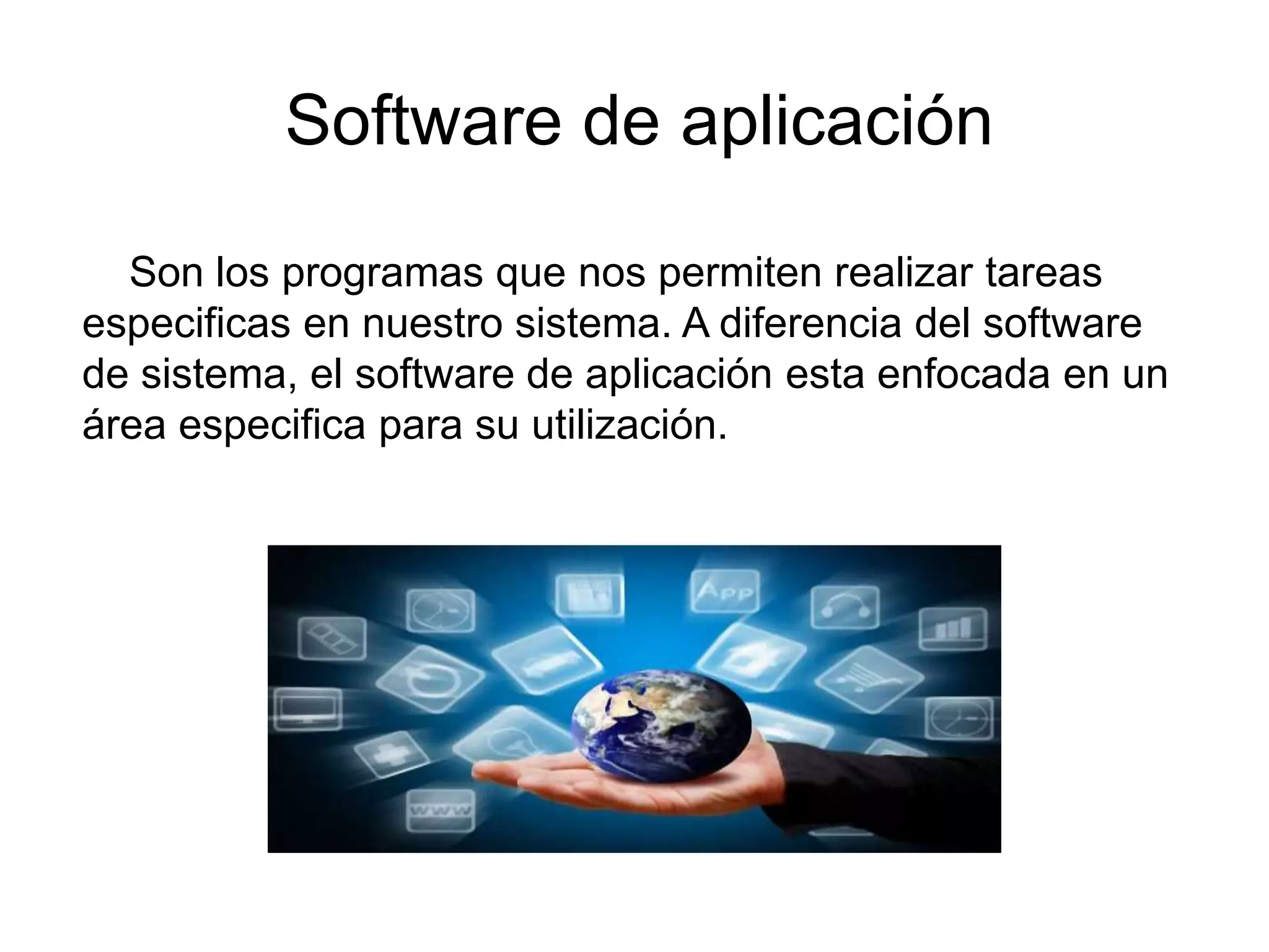 Software de aplicación
Son los programas que nos permiten realizar tareas
especificas en nuestro sistema. A diferencia del software
de sistema, el software de aplicación esta enfocada en un
área especifica para su utilización.
 