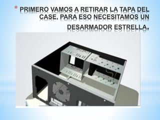 * PRIMERO VAMOS A RETIRAR LA TAPA DEL 
CASE, PARA ESO NECESITAMOS UN 
DESARMADOR ESTRELLA. 
 
