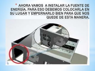 * AHORA VAMOS A INSTALAR LA FUENTE DE 
ENERGÍA, PARA ESO DEBEMOS COLOCARLA EN 
SU LUGAR Y EMPERNARLO BIEN PARA QUE NOS 
QUEDE DE ESTA MANERA. 
 