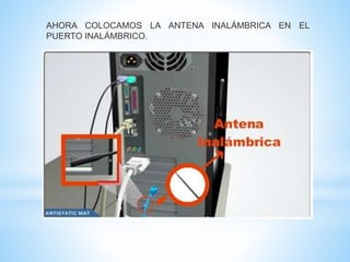 AHORA COLOCAMOS LA ANTENA INALÁMBRICA EN EL 
PUERTO INALÁMBRICO. 
 